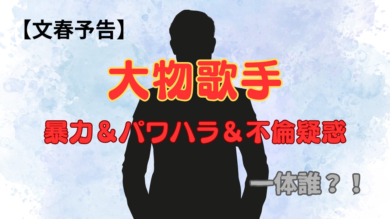 週刊文春　大物歌手　暴力＆パワハラ＆不倫疑惑